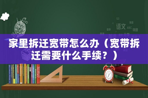 家里拆遷寬帶怎么辦（寬帶拆遷需要什么手續(xù)？）