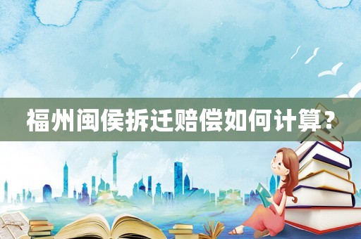 福州閩侯拆遷賠償如何計(jì)算？