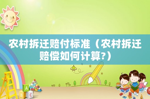 農(nóng)村拆遷賠付標(biāo)準(zhǔn)（農(nóng)村拆遷賠償如何計(jì)算?）