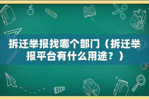 拆遷舉報(bào)找哪個(gè)部門（拆遷舉報(bào)平臺(tái)有什么用途？）
