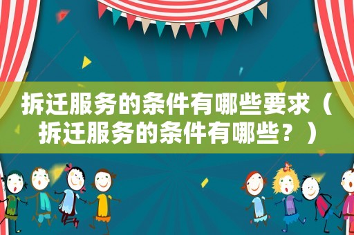 拆遷服務(wù)的條件有哪些要求（拆遷服務(wù)的條件有哪些？）