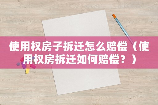 使用權(quán)房子拆遷怎么賠償（使用權(quán)房拆遷如何賠償？）