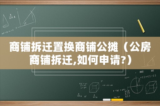 商鋪拆遷置換商鋪公攤（公房商鋪拆遷,如何申請?）