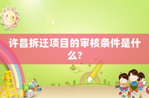 許昌拆遷項目的審核條件是什么?