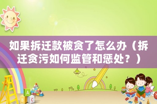 如果拆遷款被貪了怎么辦（拆遷貪污如何監(jiān)管和懲處？）