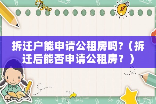 拆遷戶能申請(qǐng)公租房嗎?（拆遷后能否申請(qǐng)公租房？）