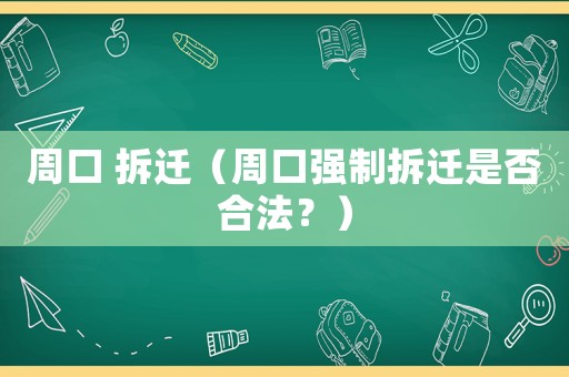 周口 拆遷（周口強(qiáng)制拆遷是否合法？）