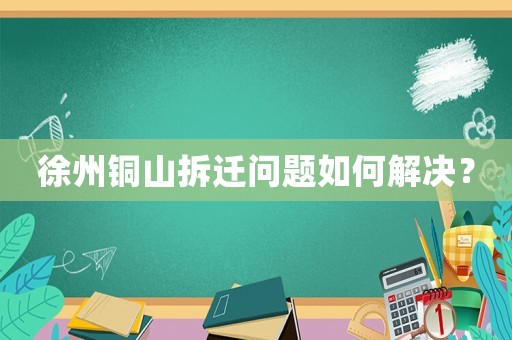 徐州銅山拆遷問(wèn)題如何解決？