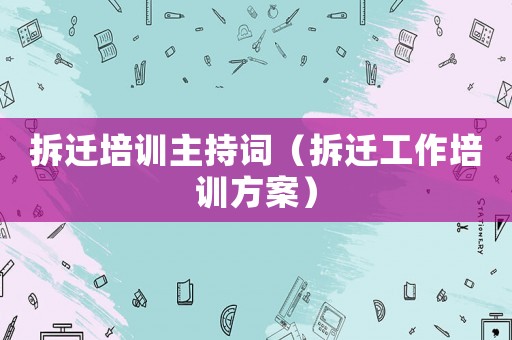 拆遷培訓(xùn)主持詞（拆遷工作培訓(xùn)方案）