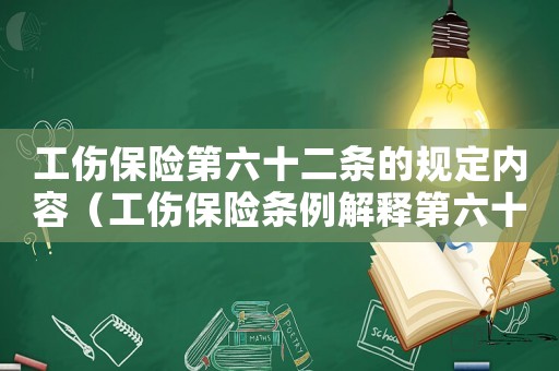 工傷保險(xiǎn)第六十二條的規(guī)定內(nèi)容（工傷保險(xiǎn)條例解釋第六十二條）