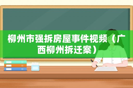 柳州市強(qiáng)拆房屋事件視頻（廣西柳州拆遷案）