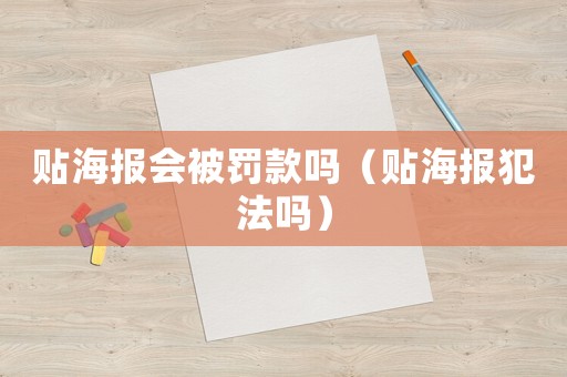 貼海報(bào)會(huì)被罰款嗎（貼海報(bào)犯法嗎）