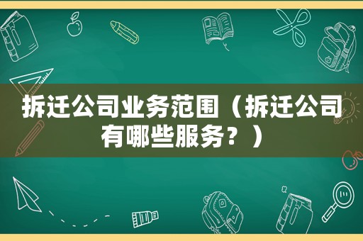拆遷公司業(yè)務(wù)范圍（拆遷公司有哪些服務(wù)？）