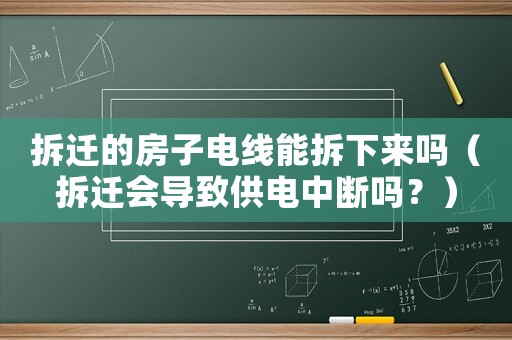 拆遷的房子電線能拆下來嗎（拆遷會導(dǎo)致供電中斷嗎？）