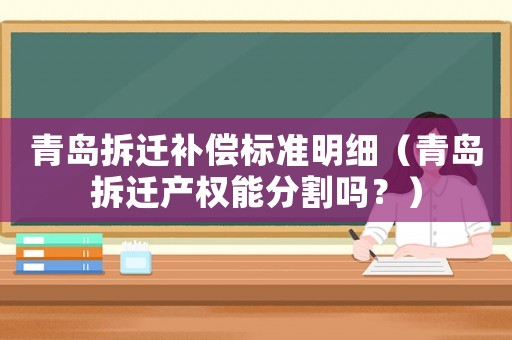 青島拆遷補償標準明細（青島拆遷產(chǎn)權能分割嗎？）