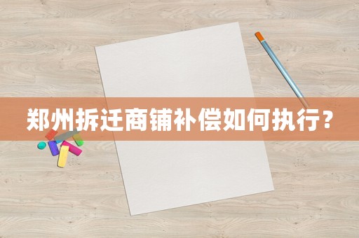 鄭州拆遷商鋪補(bǔ)償如何執(zhí)行？
