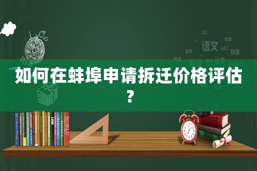 如何在蚌埠申請拆遷價格評估？