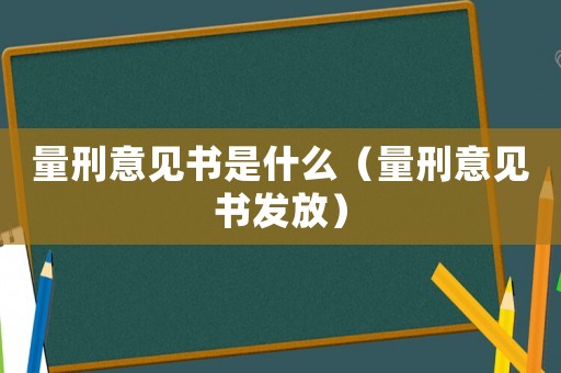 量刑意見書是什么（量刑意見書發(fā)放）