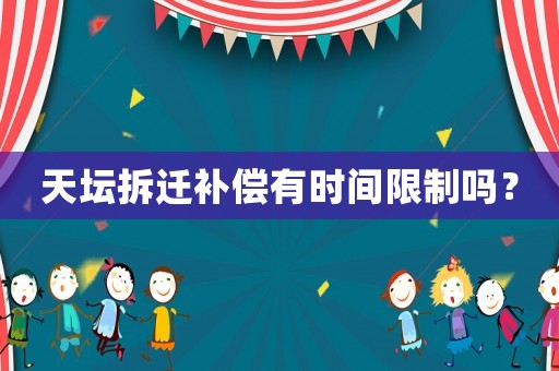 天壇拆遷補(bǔ)償有時(shí)間限制嗎？