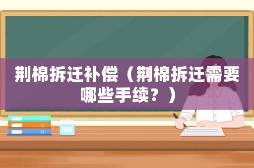 荊棉拆遷補償（荊棉拆遷需要哪些手續(xù)？）