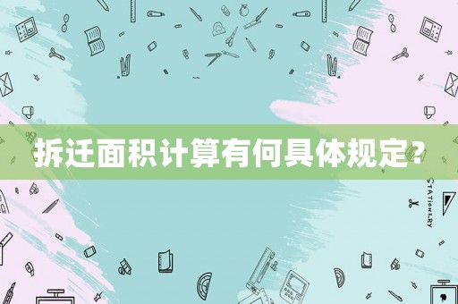 拆遷面積計(jì)算有何具體規(guī)定？