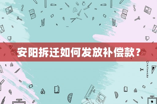安陽拆遷如何發(fā)放補(bǔ)償款？