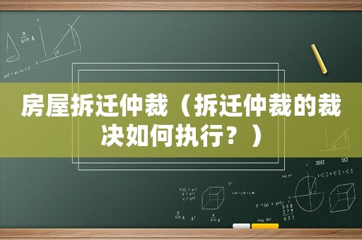 房屋拆遷仲裁（拆遷仲裁的裁決如何執(zhí)行？）