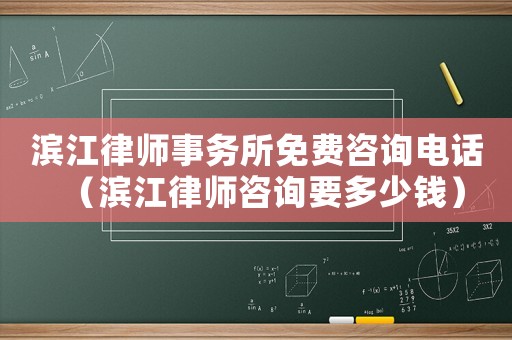 濱江律師事務(wù)所免費咨詢電話（濱江律師咨詢要多少錢）