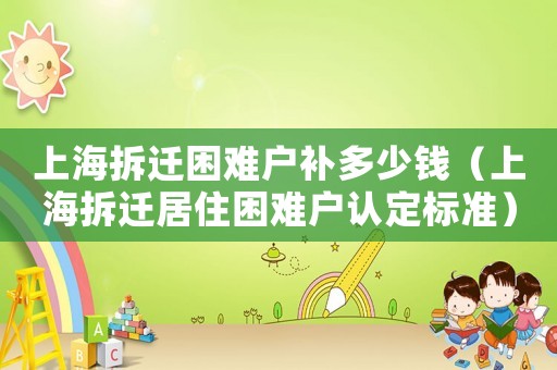 上海拆遷困難戶補多少錢（上海拆遷居住困難戶認定標準）