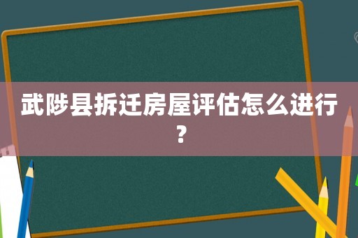 武陟縣拆遷房屋評(píng)估怎么進(jìn)行？