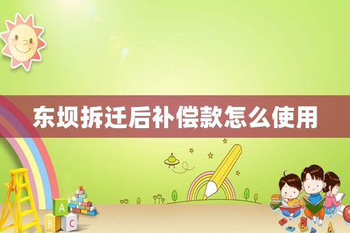 東壩拆遷后補(bǔ)償款怎么使用