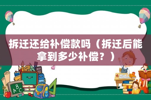 拆遷還給補償款嗎（拆遷后能拿到多少補償？）