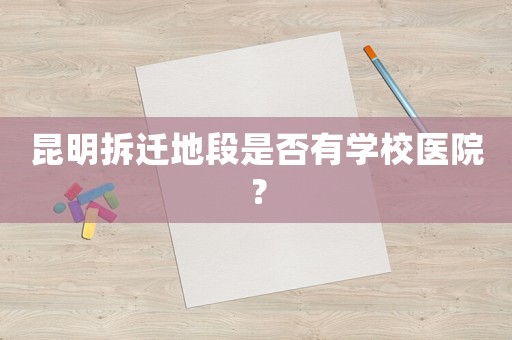 昆明拆遷地段是否有學(xué)校醫(yī)院？