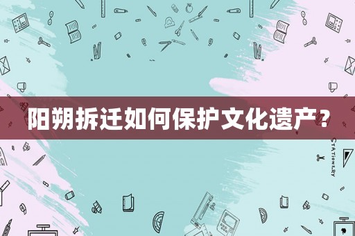 陽朔拆遷如何保護文化遺產(chǎn)？