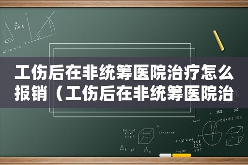 工傷后在非統(tǒng)籌醫(yī)院治療怎么報(bào)銷（工傷后在非統(tǒng)籌醫(yī)院治療）