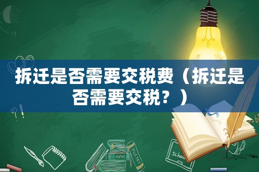 拆遷是否需要交稅費（拆遷是否需要交稅？）