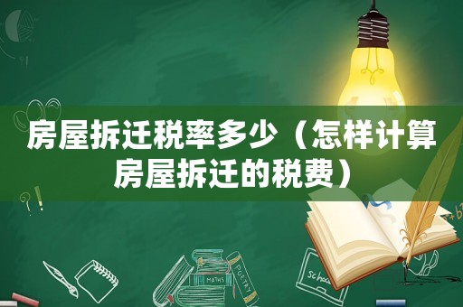 房屋拆遷稅率多少（怎樣計(jì)算房屋拆遷的稅費(fèi)）