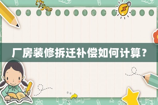 廠房裝修拆遷補償如何計算？