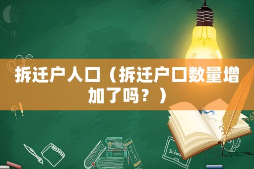 拆遷戶人口（拆遷戶口數(shù)量增加了嗎？）