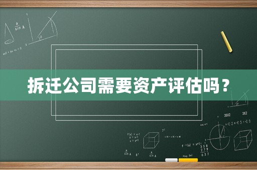 拆遷公司需要資產(chǎn)評估嗎？