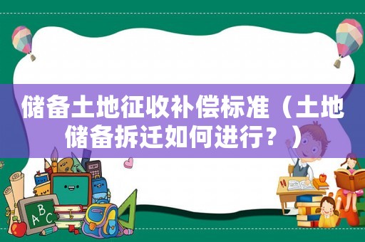 儲備土地征收補償標(biāo)準(zhǔn)（土地儲備拆遷如何進(jìn)行？）