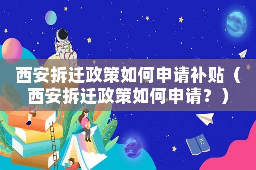 西安拆遷政策如何申請(qǐng)補(bǔ)貼（西安拆遷政策如何申請(qǐng)？）