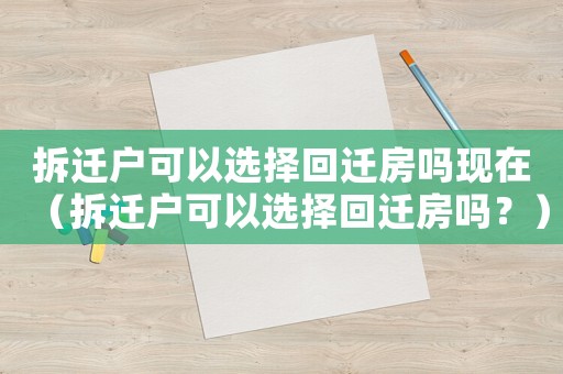 拆遷戶可以選擇回遷房嗎現(xiàn)在（拆遷戶可以選擇回遷房嗎？）