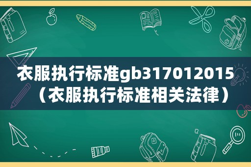 衣服執(zhí)行標(biāo)準(zhǔn)gb317012015（衣服執(zhí)行標(biāo)準(zhǔn)相關(guān)法律）