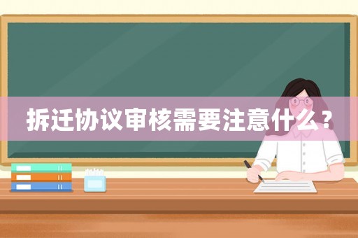 拆遷協(xié)議審核需要注意什么？