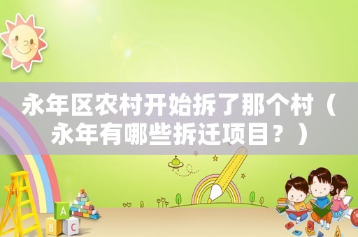 永年區(qū)農(nóng)村開始拆了那個村（永年有哪些拆遷項目？）