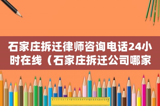 石家莊拆遷律師咨詢電話24小時(shí)在線（石家莊拆遷公司哪家好|）