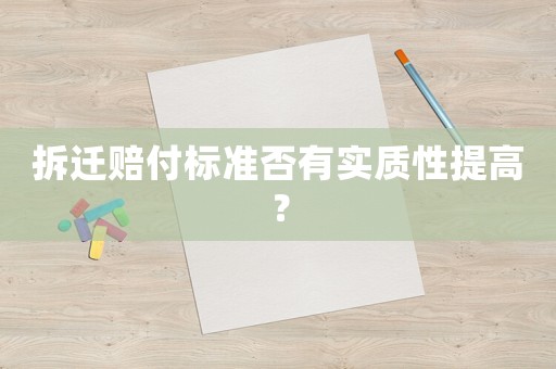 拆遷賠付標(biāo)準(zhǔn)否有實(shí)質(zhì)性提高？