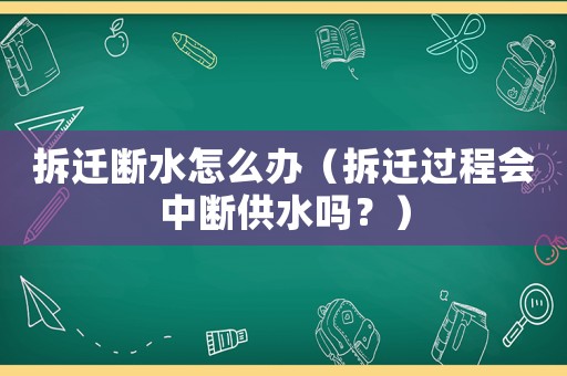 拆遷斷水怎么辦（拆遷過程會(huì)中斷供水嗎？）