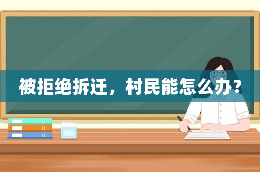 被拒絕拆遷，村民能怎么辦？